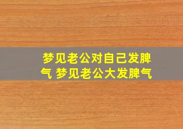 梦见老公对自己发脾气 梦见老公大发脾气